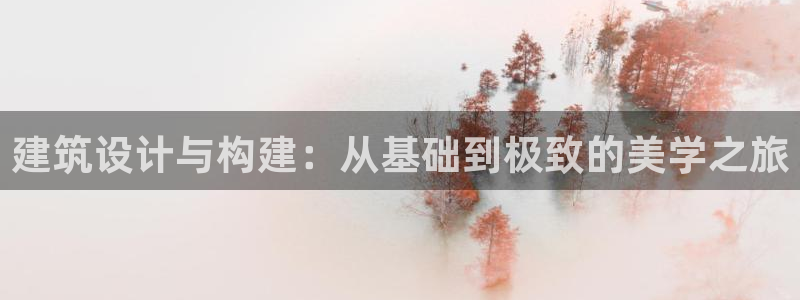 和记国际平台官网：建筑设计与构建：从基础到极致的美学之旅