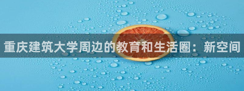 缅甸和记国际官网：重庆建筑大学周边的教育和生活圈：新空间